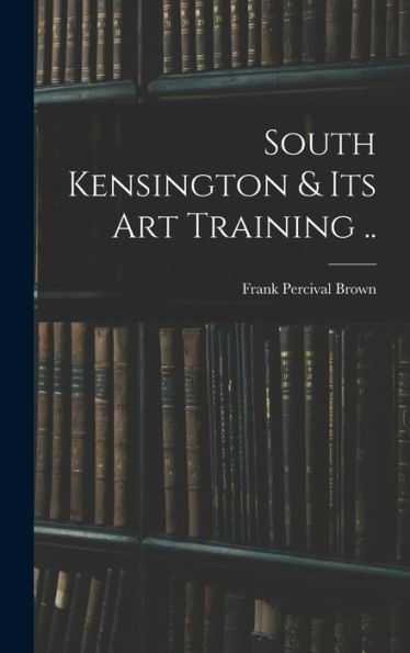 South Kensington & Its Art Training ..