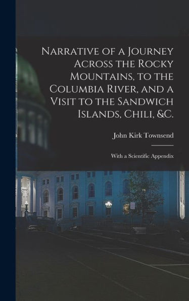 Narrative Of A Journey Across The Rocky Mountains, To The Columbia River, And A Visit To The Sandwich Islands, Chili, &C.; With A Scientific Appendix
