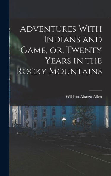 Adventures With Indians And Game, Or, Twenty Years In The Rocky Mountains