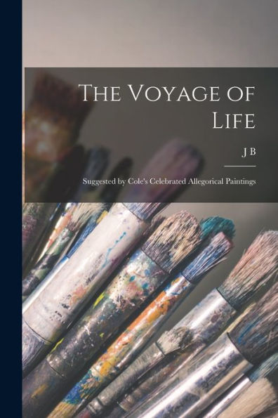 The Voyage Of Life: Suggested By Cole'S Celebrated Allegorical Paintings