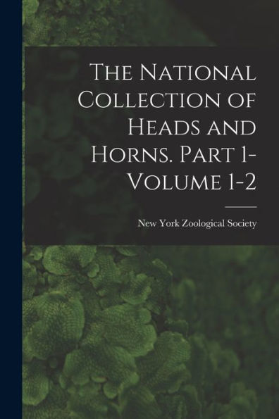 The National Collection Of Heads And Horns. Part 1- Volume 1-2