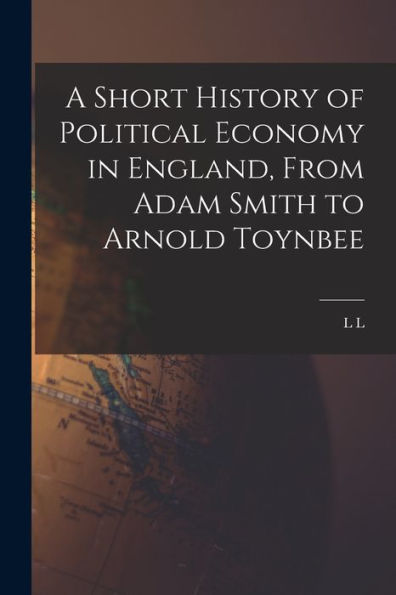 A Short History Of Political Economy In England, From Adam Smith To Arnold Toynbee