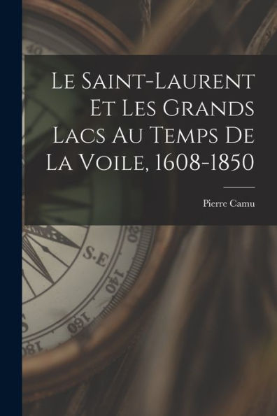 Le Saint-Laurent Et Les Grands Lacs Au Temps De La Voile, 1608-1850 (French Edition)