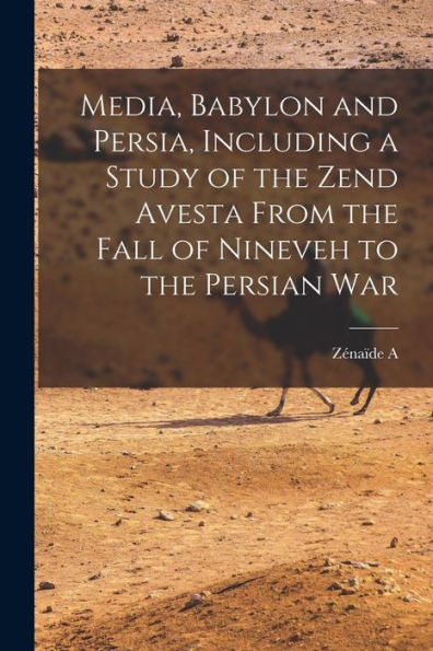 Media, Babylon And Persia, Including A Study Of The Zend Avesta From The Fall Of Nineveh To The Persian War