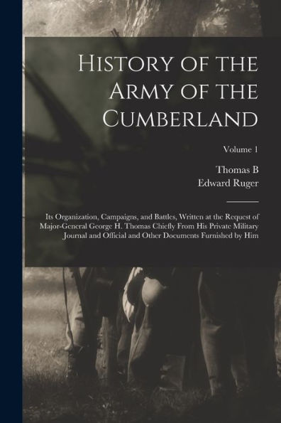 History Of The Army Of The Cumberland: Its Organization, Campaigns, And Battles, Written At The Request Of Major-General George H. Thomas Chiefly From ... Other Documents Furnished By Him; Volume 1