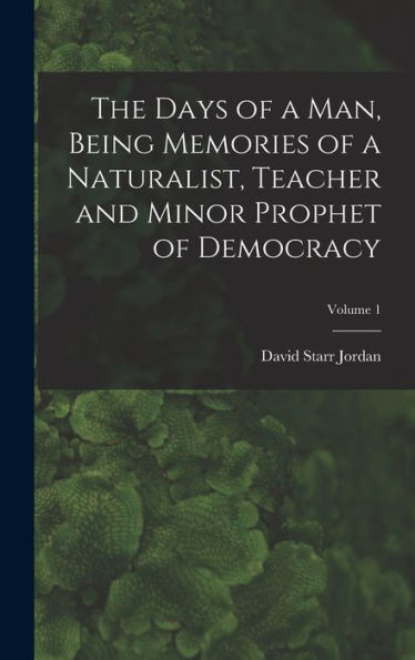 The Days Of A Man, Being Memories Of A Naturalist, Teacher And Minor Prophet Of Democracy; Volume 1