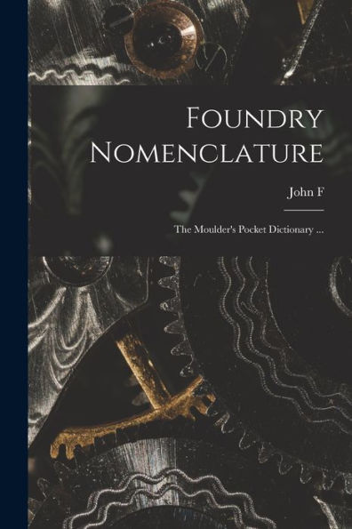 Foundry Nomenclature: The Moulder'S Pocket Dictionary ...
