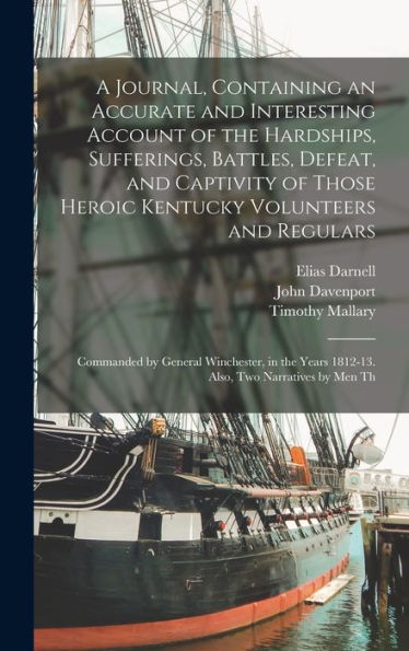 A Journal, Containing An Accurate And Interesting Account Of The Hardships, Sufferings, Battles, Defeat, And Captivity Of Those Heroic Kentucky ... Years 1812-13. Also, Two Narratives By Men Th