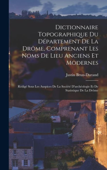Dictionnaire Topographique Du Département De La Drôme, Comprenant Les Noms De Lieu Anciens Et Modernes; Rédigé Sous Les Auspices De La Société ... De Statistique De La Drôme (French Edition)