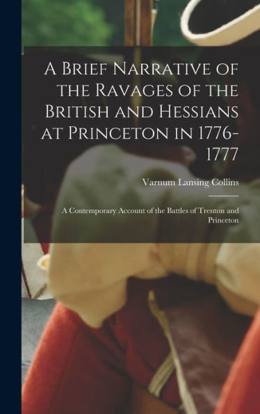 A Brief Narrative Of The Ravages Of The British And Hessians At Princeton In 1776-1777; A Contemporary Account Of The Battles Of Trenton And Princeton