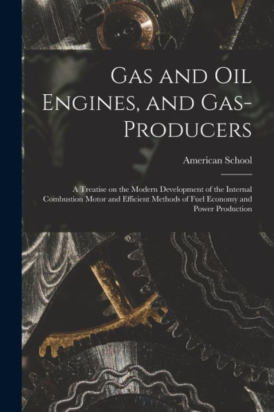 Gas And Oil Engines, And Gas-Producers; A Treatise On The Modern Development Of The Internal Combustion Motor And Efficient Methods Of Fuel Economy And Power Production