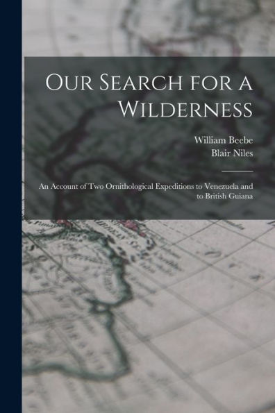 Our Search For A Wilderness: An Account Of Two Ornithological Expeditions To Venezuela And To British Guiana