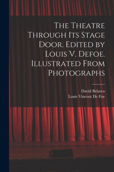 The Theatre Through Its Stage Door. Edited By Louis V. Defoe. Illustrated From Photographs