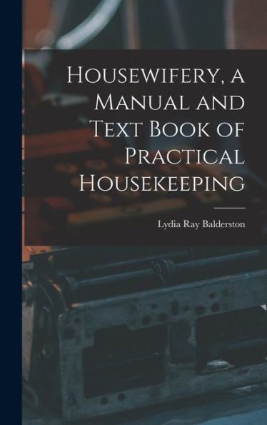 Housewifery, A Manual And Text Book Of Practical Housekeeping