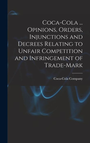 Coca-Cola ... Opinions, Orders, Injunctions And Decrees Relating To Unfair Competition And Infringement Of Trade-Mark