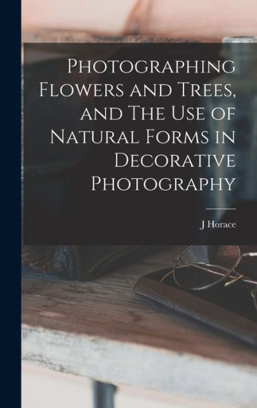 Photographing Flowers And Trees, And The Use Of Natural Forms In Decorative Photography