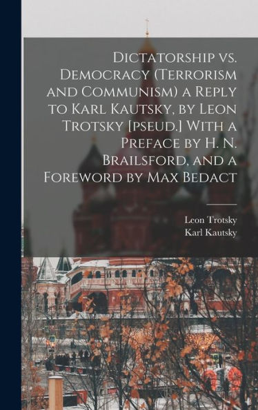 Dictatorship Vs. Democracy (Terrorism And Communism) A Reply To Karl Kautsky, By Leon Trotsky [Pseud.] With A Preface By H. N. Brailsford, And A Foreword By Max Bedact