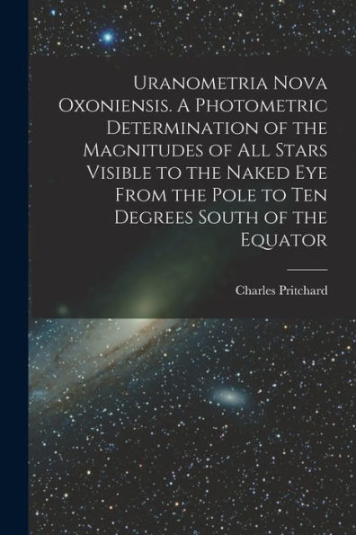 Uranometria Nova Oxoniensis. A Photometric Determination Of The Magnitudes Of All Stars Visible To The Naked Eye From The Pole To Ten Degrees South Of The Equator