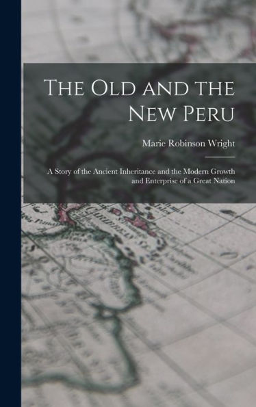 The Old And The New Peru; A Story Of The Ancient Inheritance And The Modern Growth And Enterprise Of A Great Nation