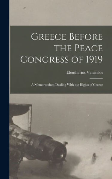 Greece Before The Peace Congress Of 1919; A Memorandum Dealing With The Rights Of Greece