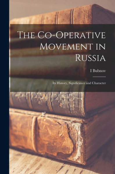 The Co-Operative Movement In Russia; Its History, Significance And Character
