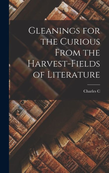 Gleanings For The Curious From The Harvest-Fields Of Literature
