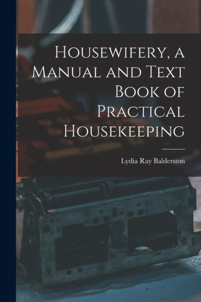 Housewifery, A Manual And Text Book Of Practical Housekeeping