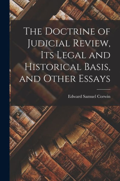 The Doctrine Of Judicial Review, Its Legal And Historical Basis, And Other Essays