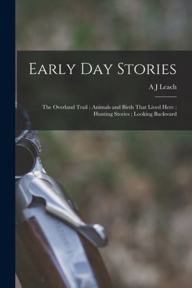 Early Day Stories: The Overland Trail; Animals And Birds That Lived Here; Hunting Stories; Looking Backward