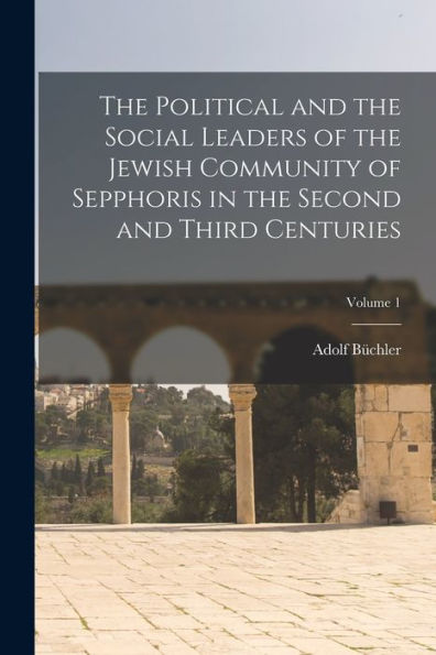 The Political And The Social Leaders Of The Jewish Community Of Sepphoris In The Second And Third Centuries; Volume 1
