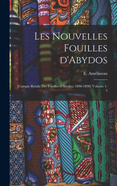 Les Nouvelles Fouilles D'Abydos: [Compte Rendu Des Fouilles D'Abydos, 1896-1898] Volume 1-3 (French Edition)