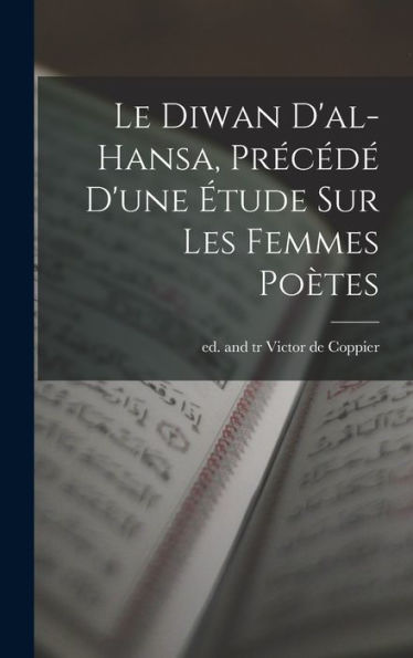 Le Diwan D'Al-Hansa, Précédé D'Une Étude Sur Les Femmes Poètes (French Edition)