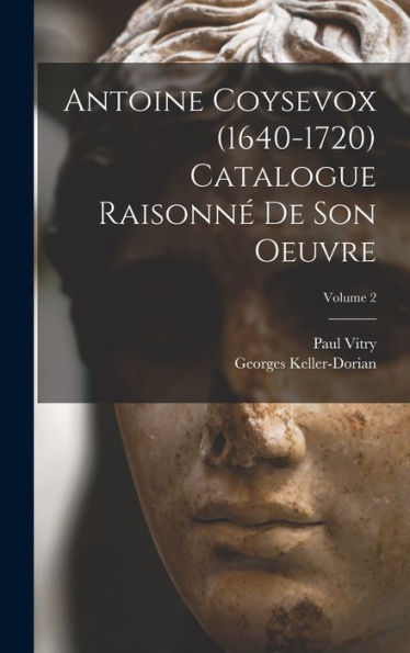 Antoine Coysevox (1640-1720) Catalogue Raisonné De Son Oeuvre; Volume 2 (French Edition)