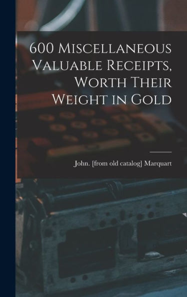 600 Miscellaneous Valuable Receipts, Worth Their Weight In Gold