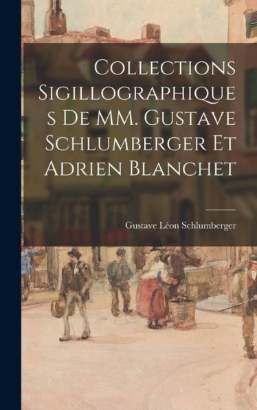 Collections Sigillographiques De Mm. Gustave Schlumberger Et Adrien Blanchet (French Edition)