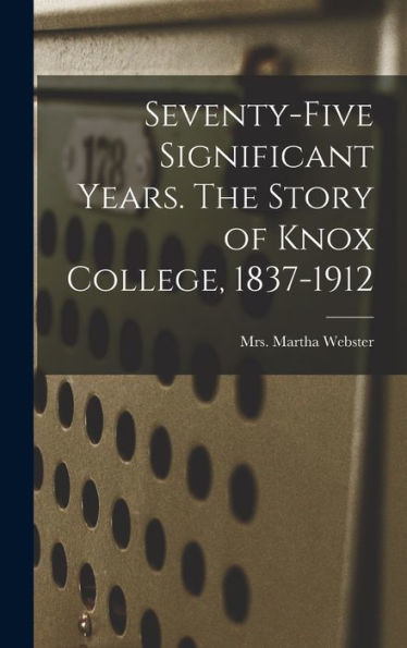 Seventy-Five Significant Years. The Story Of Knox College, 1837-1912