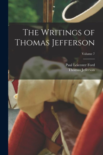 The Writings Of Thomas Jefferson; Volume 7
