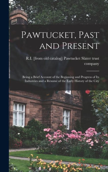 Pawtucket, Past And Present; Being A Brief Account Of The Beginning And Progress Of Its Industries And A Résumé Of The Early History Of The City