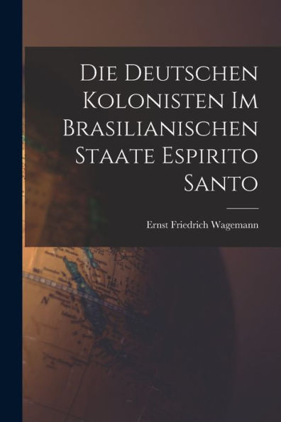 Die Deutschen Kolonisten Im Brasilianischen Staate Espirito Santo (German Edition)