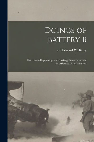 Doings Of Battery B: Humorous Happenings And Striking Situations In The Experiences Of Its Members