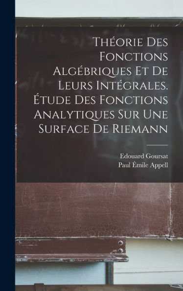 Théorie Des Fonctions Algébriques Et De Leurs Intégrales. Étude Des Fonctions Analytiques Sur Une Surface De Riemann (French Edition)