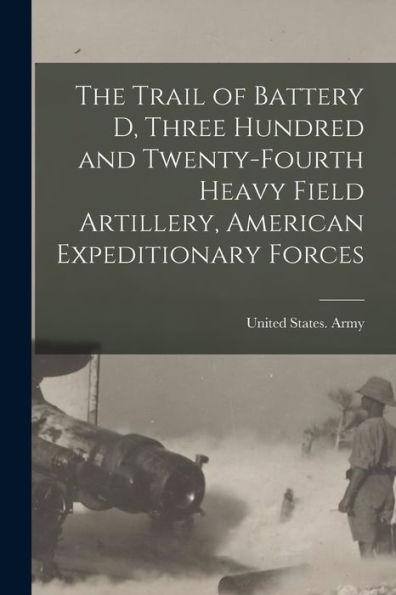 The Trail Of Battery D, Three Hundred And Twenty-Fourth Heavy Field Artillery, American Expeditionary Forces