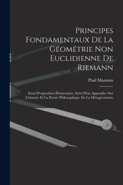 Principes Fondamentaux De La Géométrie Non Euclidienne De Riemann: Essai D'Exposition Élémentaire, Suivi D'Un Appendice Sur L'Histoire Et La Portée Philosophique De La Métagéométrie (French Edition)