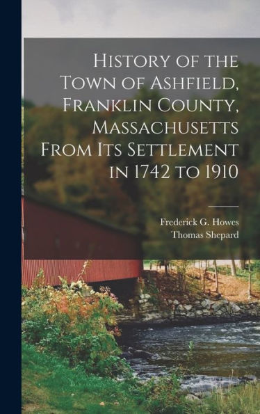 History Of The Town Of Ashfield, Franklin County, Massachusetts From Its Settlement In 1742 To 1910