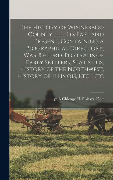 The History Of Winnebago County, Ill., Its Past And Present, Containing A Biographical Directory, War Record, Portraits Of Early Settlers, Statistics, ... The Northwest, History Of Illinois, Etc., Etc