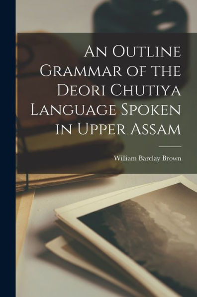 An Outline Grammar Of The Deori Chutiya Language Spoken In Upper Assam