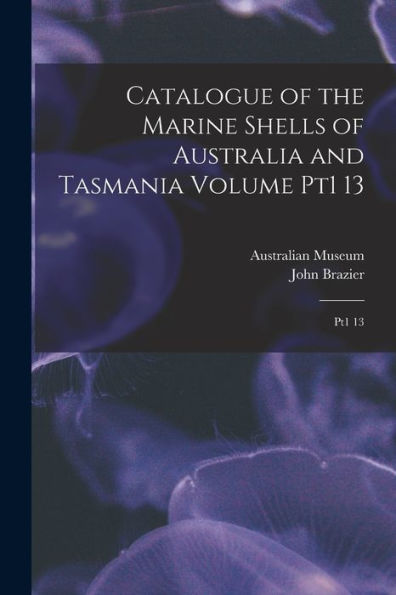 Catalogue Of The Marine Shells Of Australia And Tasmania Volume Pt1 13: Pt1 13