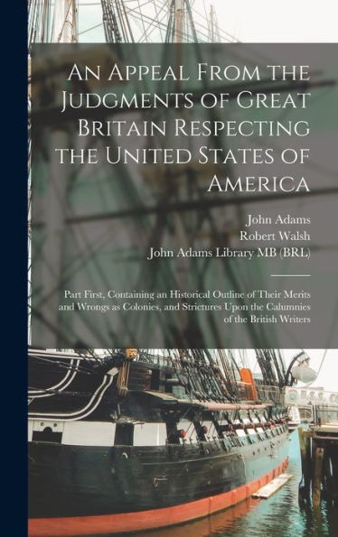 An Appeal From The Judgments Of Great Britain Respecting The United States Of America: Part First, Containing An Historical Outline Of Their Merits ... Upon The Calumnies Of The British Writers