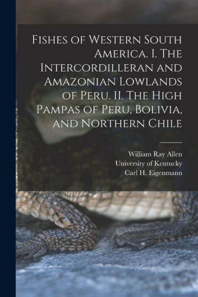 Fishes Of Western South America. I. The Intercordilleran And Amazonian Lowlands Of Peru. Ii. The High Pampas Of Peru, Bolivia, And Northern Chile