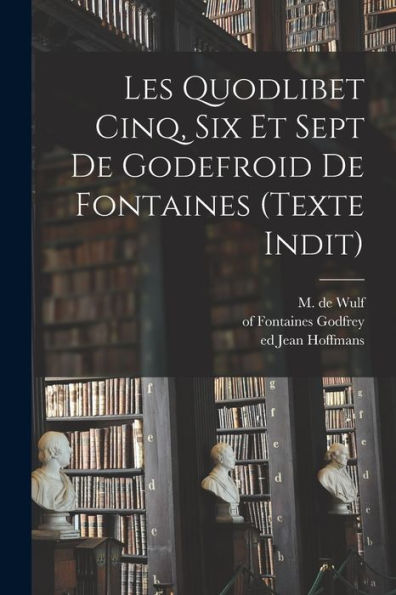 Les Quodlibet Cinq, Six Et Sept De Godefroid De Fontaines (Texte Indit) (French Edition)